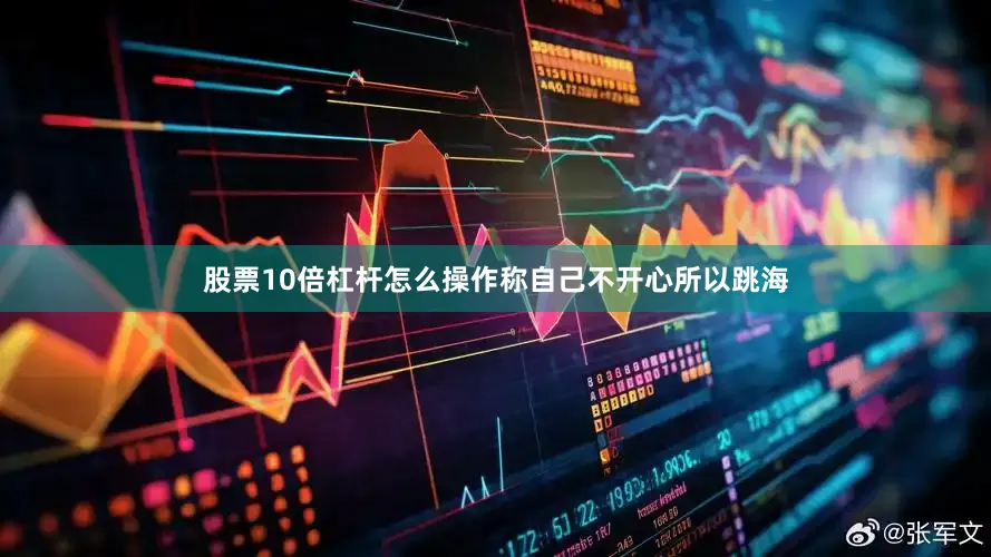 股票10倍杠杆怎么操作称自己不开心所以跳海