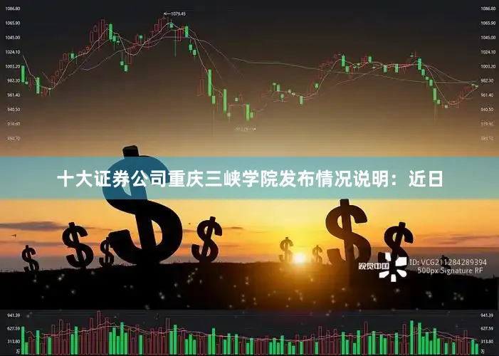 十大证券公司重庆三峡学院发布情况说明：近日