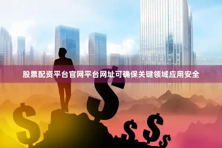 股票配资平台官网平台网址可确保关键领域应用安全