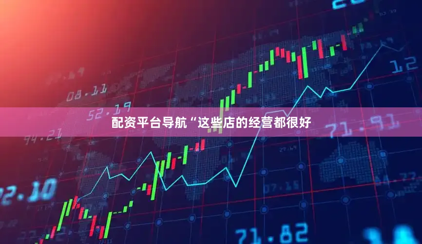 配资平台导航“这些店的经营都很好