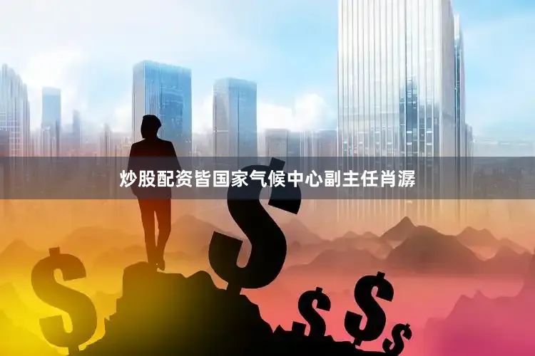 炒股配资皆国家气候中心副主任肖潺