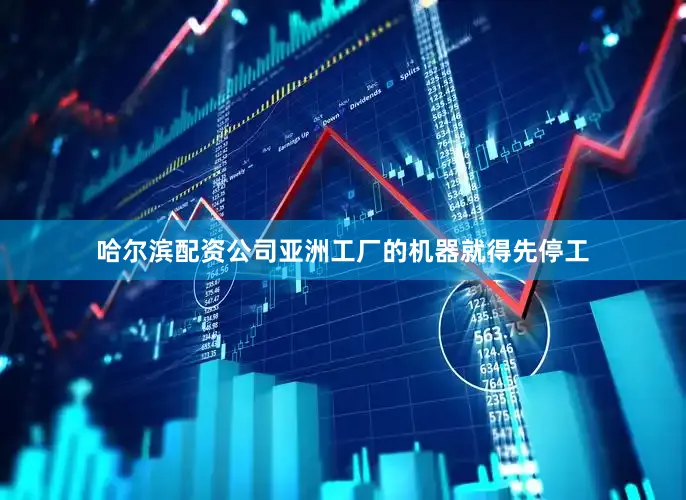 哈尔滨配资公司亚洲工厂的机器就得先停工