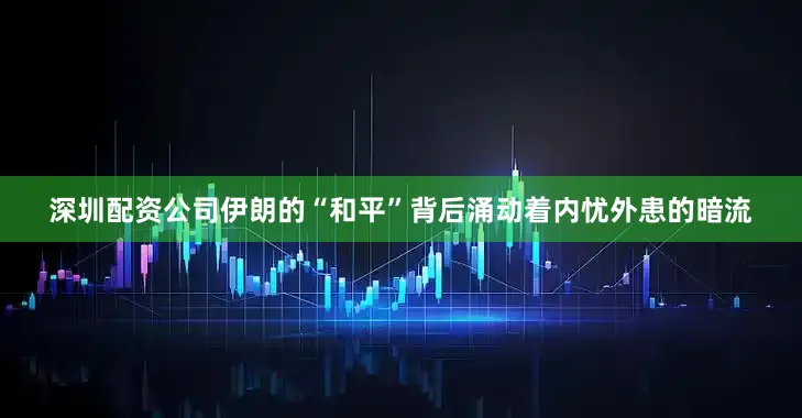 深圳配资公司伊朗的“和平”背后涌动着内忧外患的暗流