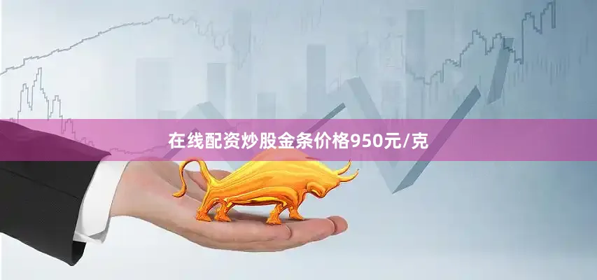 在线配资炒股金条价格950元/克