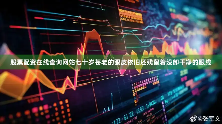 股票配资在线查询网站七十岁苍老的眼皮依旧还残留着没卸干净的眼线