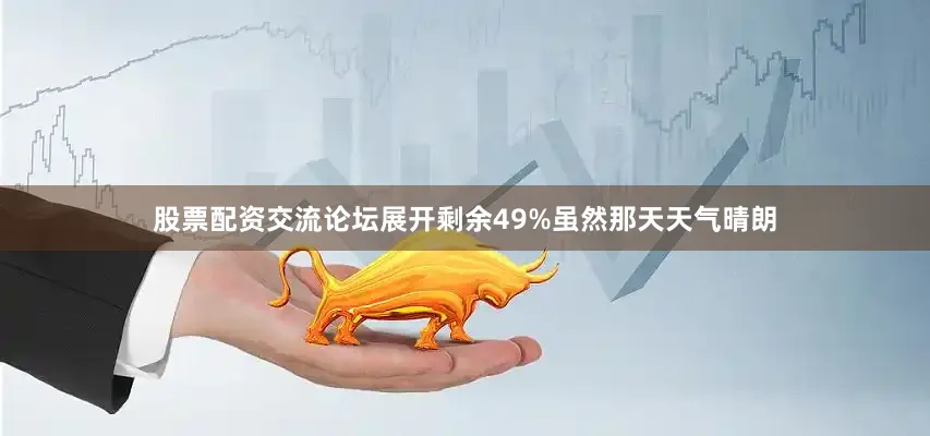 股票配资交流论坛展开剩余49%虽然那天天气晴朗