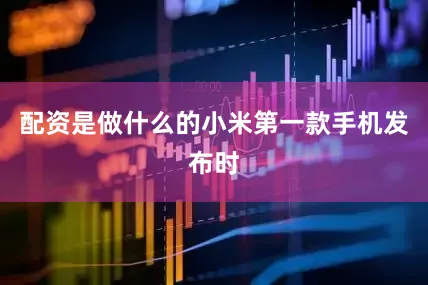 配资是做什么的小米第一款手机发布时