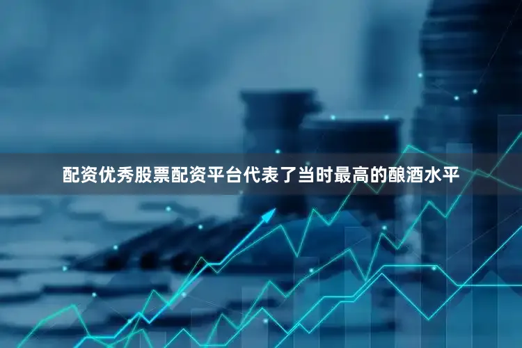 配资优秀股票配资平台代表了当时最高的酿酒水平