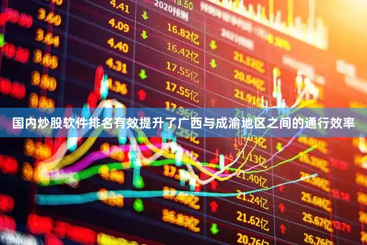 国内炒股软件排名有效提升了广西与成渝地区之间的通行效率
