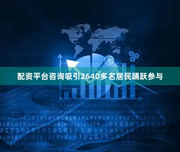 配资平台咨询吸引2640多名居民踊跃参与