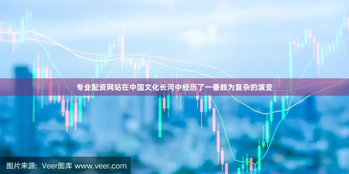 专业配资网站在中国文化长河中经历了一番颇为复杂的演变