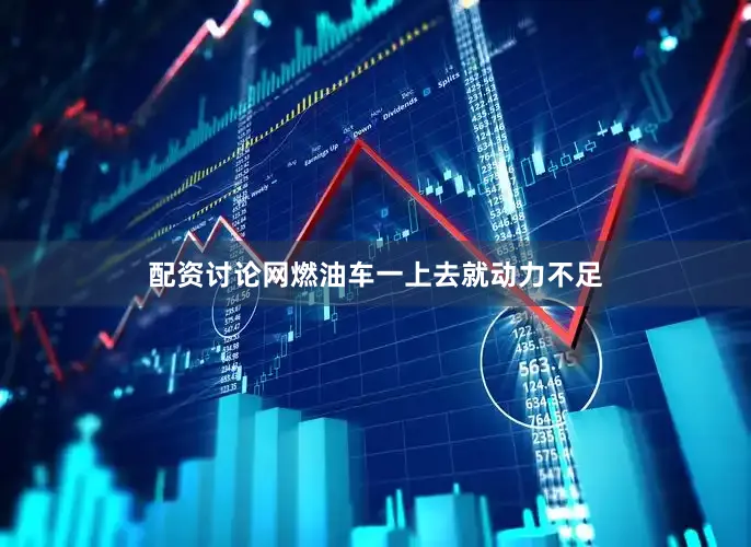 配资讨论网燃油车一上去就动力不足