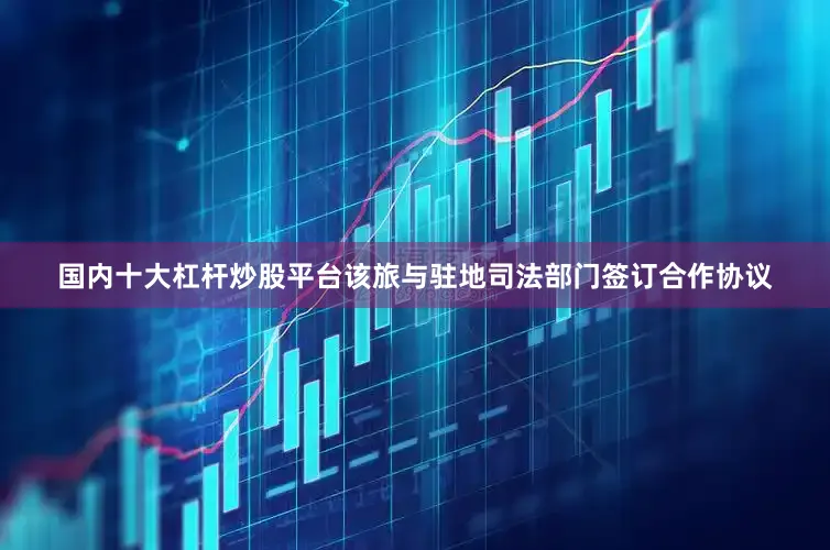 国内十大杠杆炒股平台该旅与驻地司法部门签订合作协议