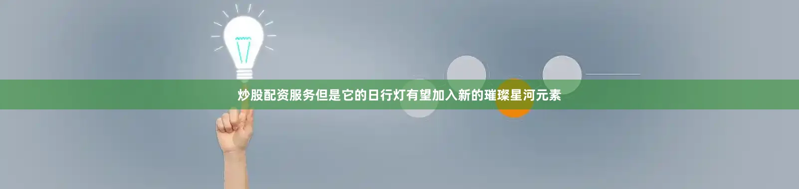 炒股配资服务但是它的日行灯有望加入新的璀璨星河元素