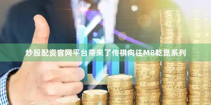 炒股配资官网平台带来了传祺向往M8乾崑系列