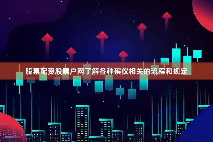 股票配资股票户网了解各种殡仪相关的流程和规定