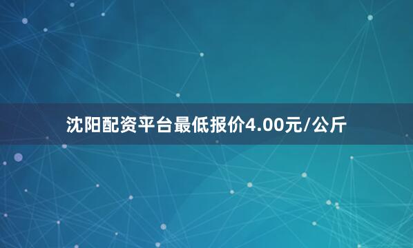 沈阳配资平台最低报价4.00元/公斤
