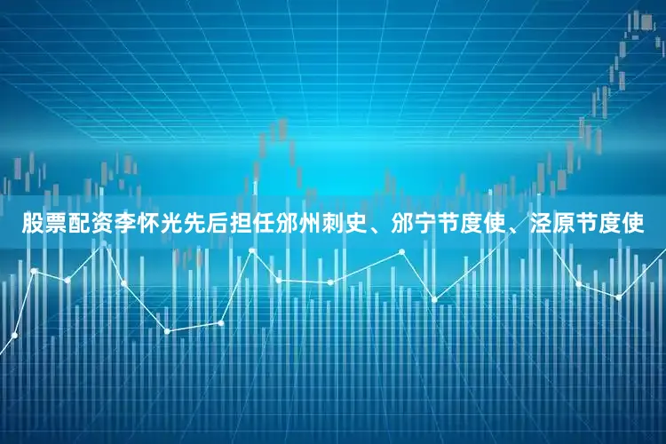股票配资李怀光先后担任邠州刺史、邠宁节度使、泾原节度使