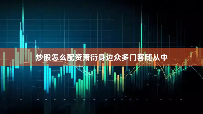 炒股怎么配资萧衍身边众多门客随从中