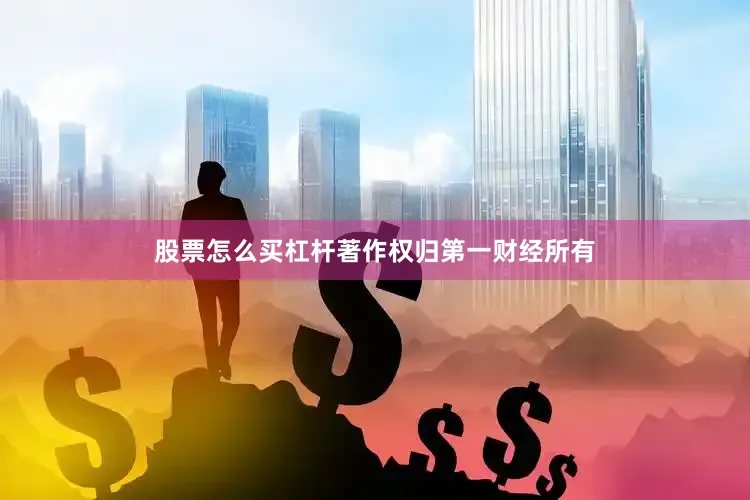 股票怎么买杠杆著作权归第一财经所有