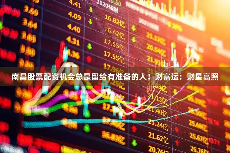 南昌股票配资机会总是留给有准备的人！财富运：财星高照