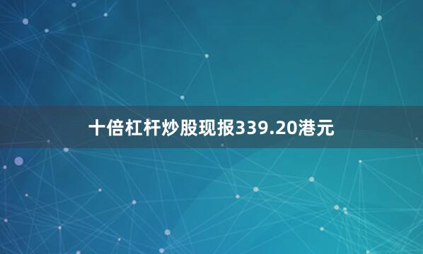 十倍杠杆炒股现报339.20港元
