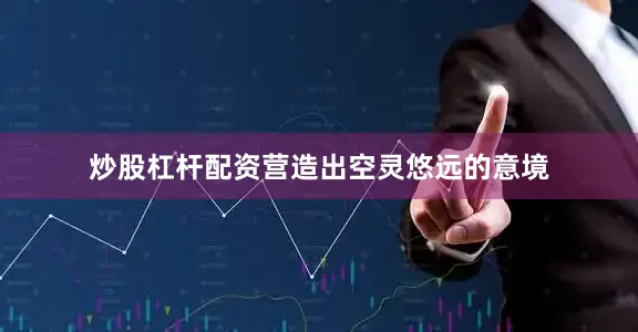 炒股杠杆配资营造出空灵悠远的意境