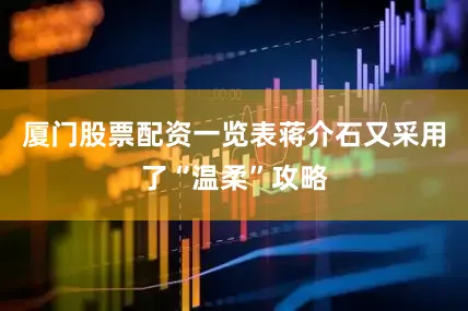 厦门股票配资一览表蒋介石又采用了“温柔”攻略