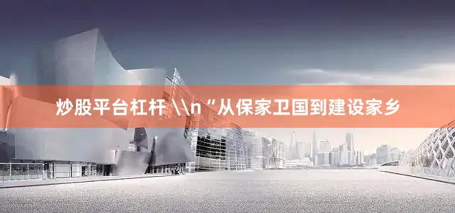 炒股平台杠杆 \n“从保家卫国到建设家乡