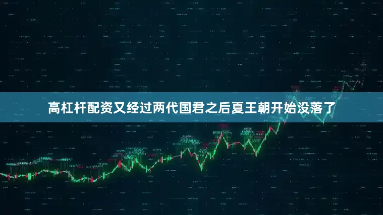 高杠杆配资又经过两代国君之后夏王朝开始没落了