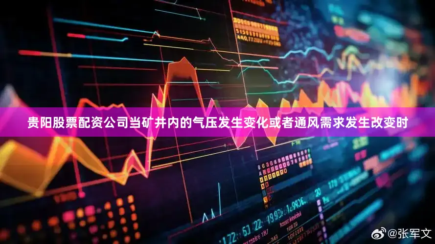 贵阳股票配资公司当矿井内的气压发生变化或者通风需求发生改变时