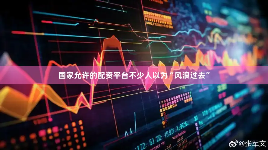 国家允许的配资平台不少人以为“风浪过去”