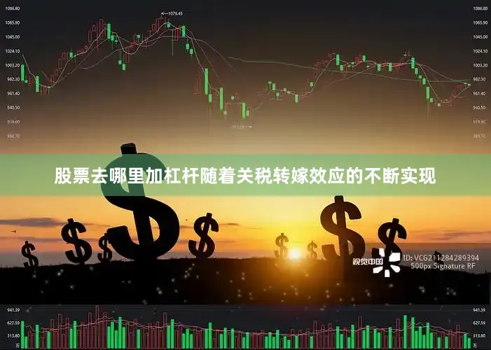 股票去哪里加杠杆随着关税转嫁效应的不断实现