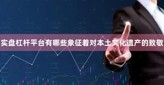 实盘杠杆平台有哪些象征着对本土文化遗产的致敬