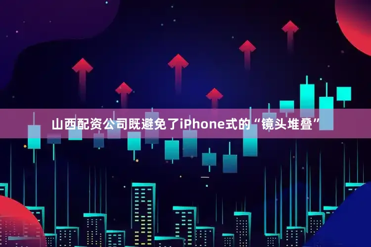山西配资公司既避免了iPhone式的“镜头堆叠”