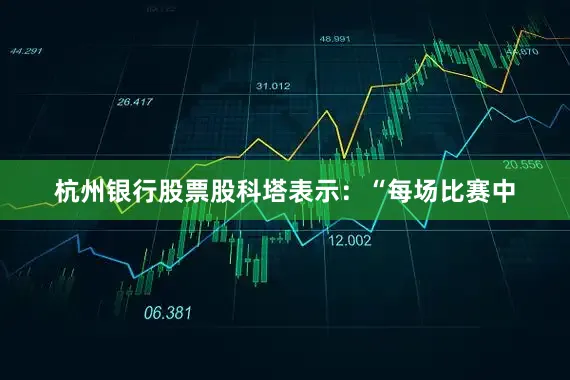 杭州银行股票股科塔表示：“每场比赛中